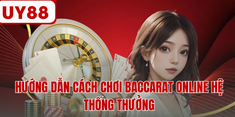Hướng dẫn cách chơi baccarat online hệ thống thưởng