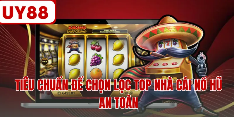 Tiêu chuẩn để chọn lọc top nhà cái nổ hũ an toàn