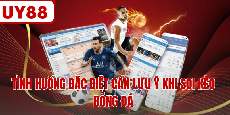 Tình huống đặc biệt cần lưu ý khi soi kèo bóng đá